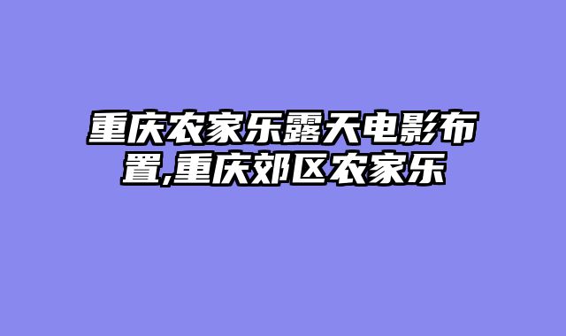重庆农家乐露天电影布置,重庆郊区农家乐