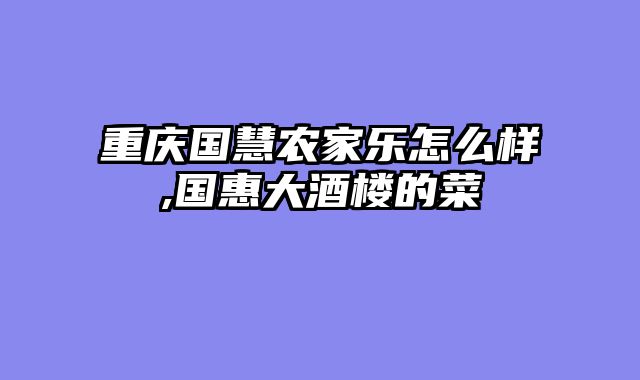 重庆国慧农家乐怎么样,国惠大酒楼的菜