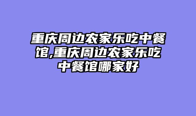 重庆周边农家乐吃中餐馆,重庆周边农家乐吃中餐馆哪家好