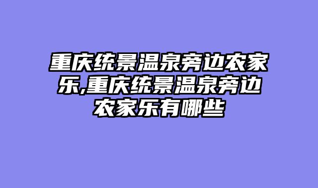 重庆统景温泉旁边农家乐,重庆统景温泉旁边农家乐有哪些