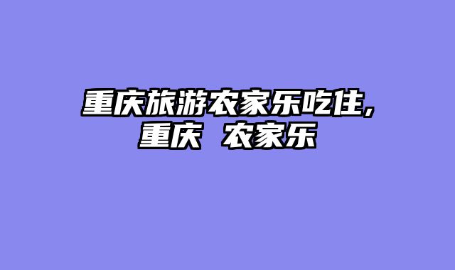 重庆旅游农家乐吃住,重庆 农家乐