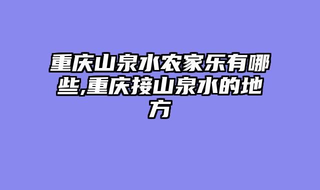 重庆山泉水农家乐有哪些,重庆接山泉水的地方