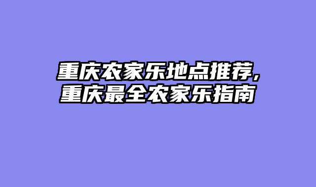 重庆农家乐地点推荐,重庆最全农家乐指南