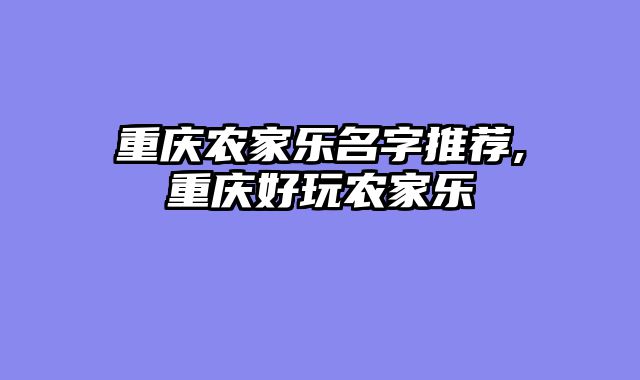 重庆农家乐名字推荐,重庆好玩农家乐