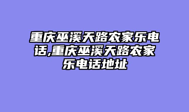 重庆巫溪天路农家乐电话,重庆巫溪天路农家乐电话地址