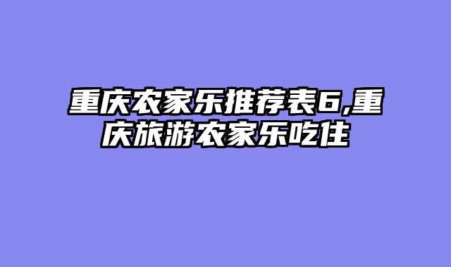 重庆农家乐推荐表6,重庆旅游农家乐吃住