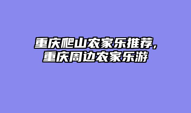 重庆爬山农家乐推荐,重庆周边农家乐游