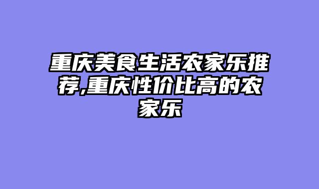 重庆美食生活农家乐推荐,重庆性价比高的农家乐