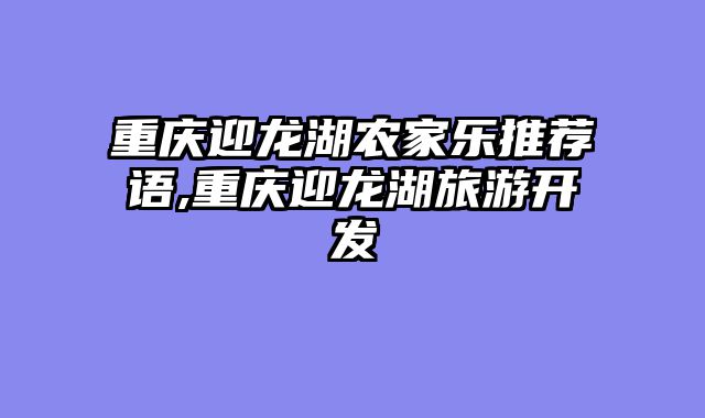 重庆迎龙湖农家乐推荐语,重庆迎龙湖旅游开发