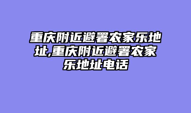 重庆附近避署农家乐地址,重庆附近避署农家乐地址电话