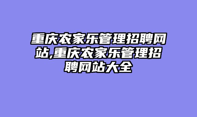重庆农家乐管理招聘网站,重庆农家乐管理招聘网站大全