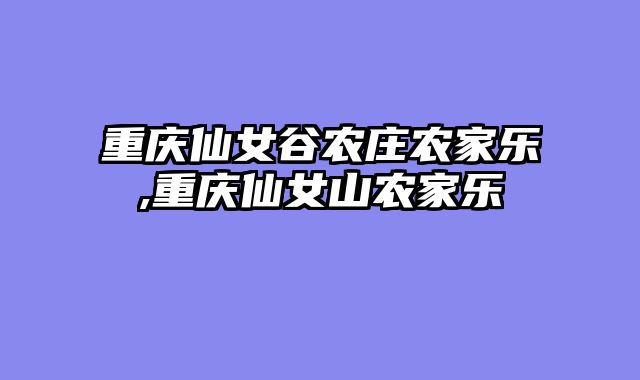 重庆仙女谷农庄农家乐,重庆仙女山农家乐