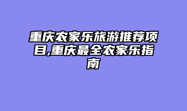 重庆农家乐旅游推荐项目,重庆最全农家乐指南