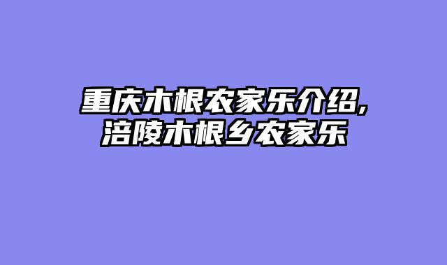 重庆木根农家乐介绍,涪陵木根乡农家乐