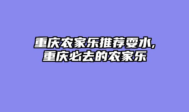 重庆农家乐推荐耍水,重庆必去的农家乐