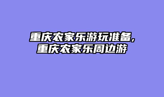重庆农家乐游玩准备,重庆农家乐周边游