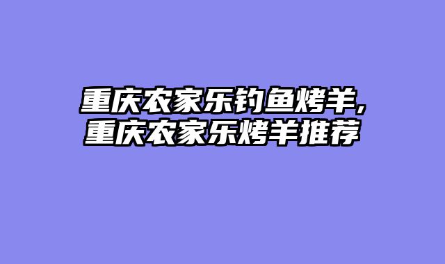 重庆农家乐钓鱼烤羊,重庆农家乐烤羊推荐