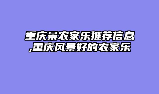 重庆景农家乐推荐信息,重庆风景好的农家乐