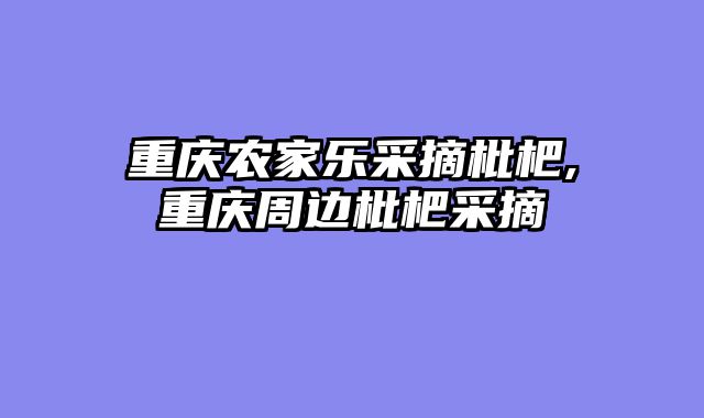 重庆农家乐采摘枇杷,重庆周边枇杷采摘