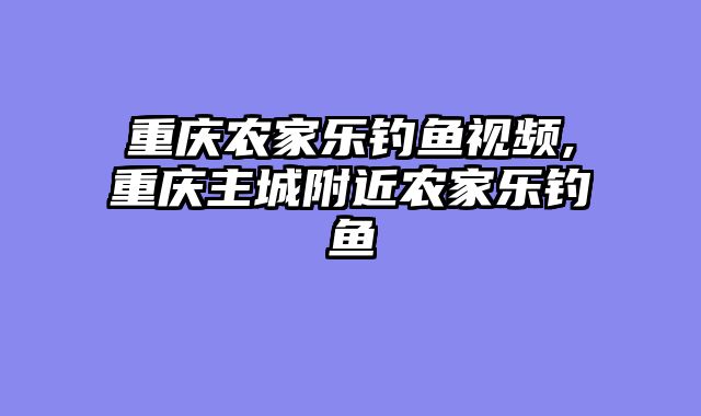 重庆农家乐钓鱼视频,重庆主城附近农家乐钓鱼