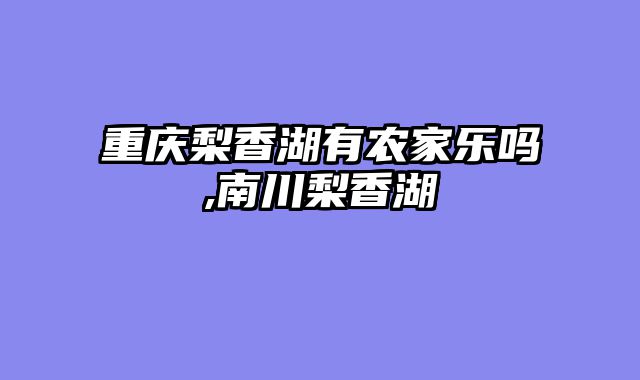 重庆梨香湖有农家乐吗,南川梨香湖