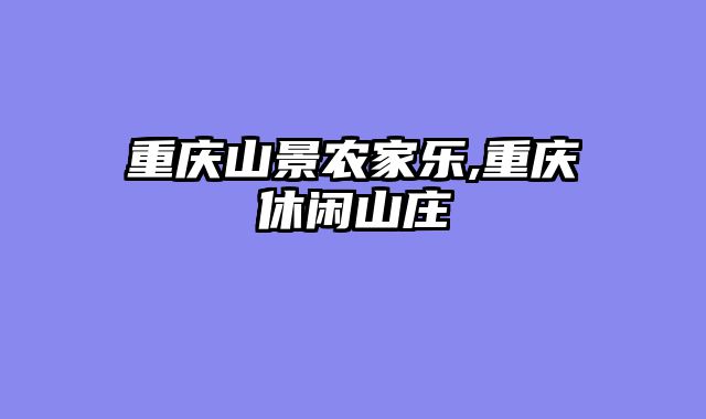 重庆山景农家乐,重庆休闲山庄