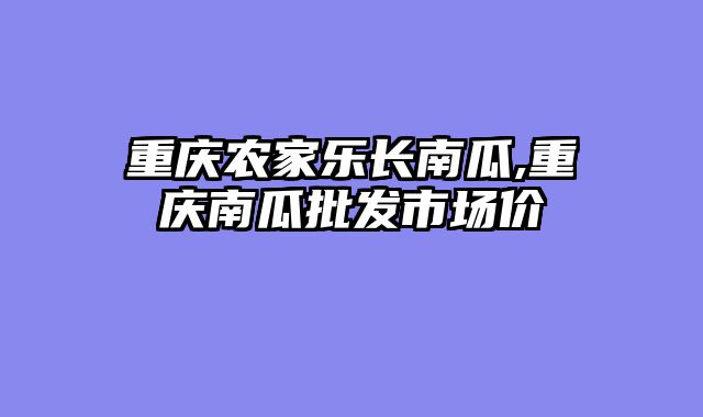 重庆农家乐长南瓜,重庆南瓜批发市场价