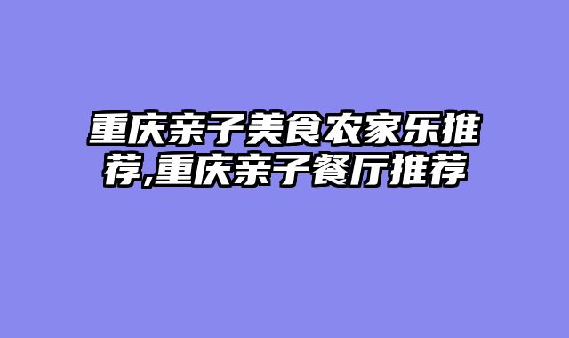 重庆亲子美食农家乐推荐,重庆亲子餐厅推荐