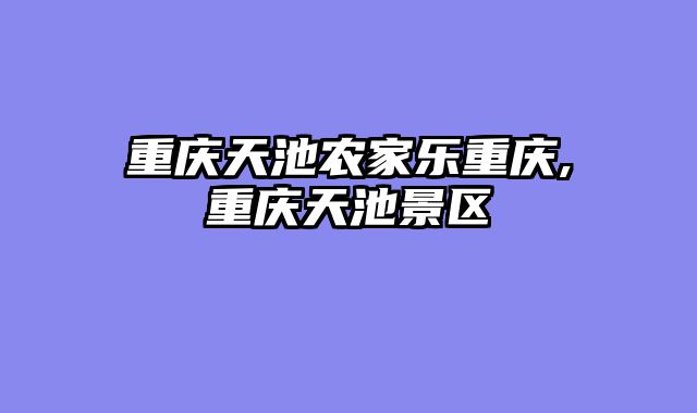 重庆天池农家乐重庆,重庆天池景区