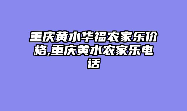 重庆黄水华福农家乐价格,重庆黄水农家乐电话