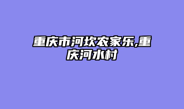 重庆市河坎农家乐,重庆河水村