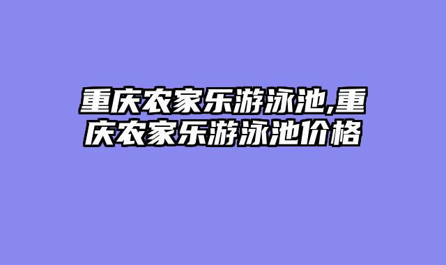 重庆农家乐游泳池,重庆农家乐游泳池价格