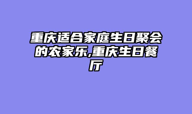 重庆适合家庭生日聚会的农家乐,重庆生日餐厅