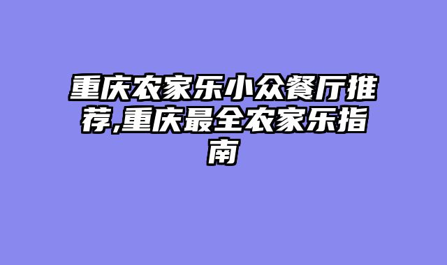 重庆农家乐小众餐厅推荐,重庆最全农家乐指南