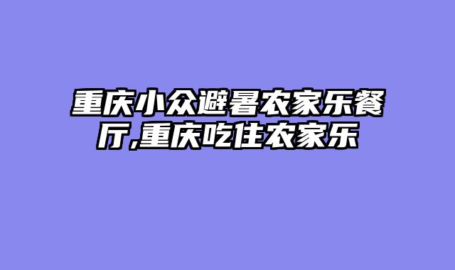 重庆小众避暑农家乐餐厅,重庆吃住农家乐