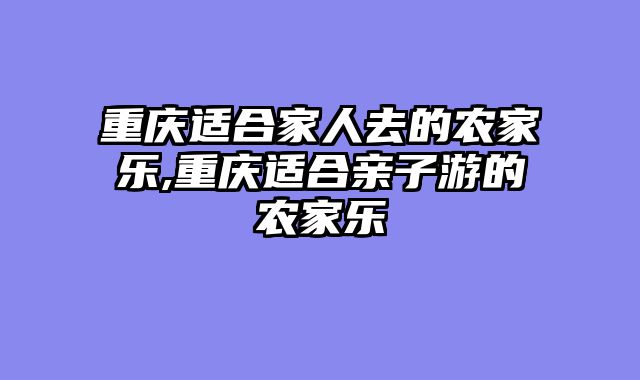 重庆适合家人去的农家乐,重庆适合亲子游的农家乐