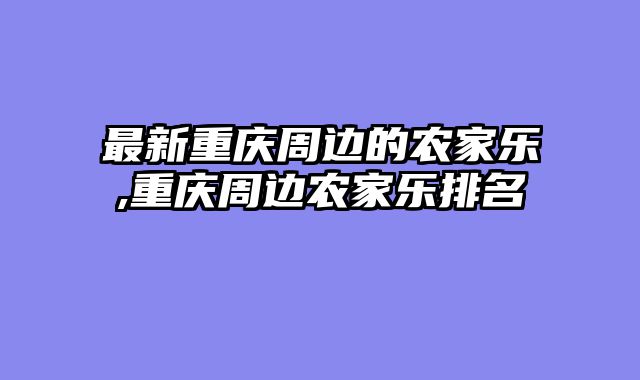 最新重庆周边的农家乐,重庆周边农家乐排名