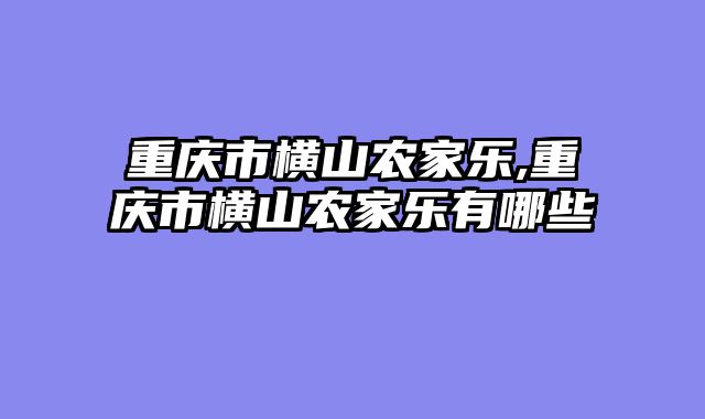 重庆市横山农家乐,重庆市横山农家乐有哪些