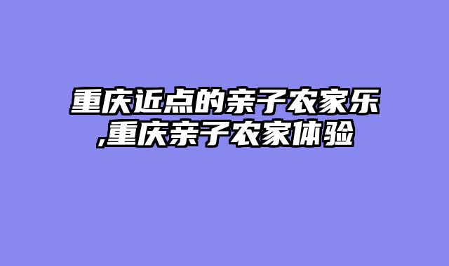 重庆近点的亲子农家乐,重庆亲子农家体验