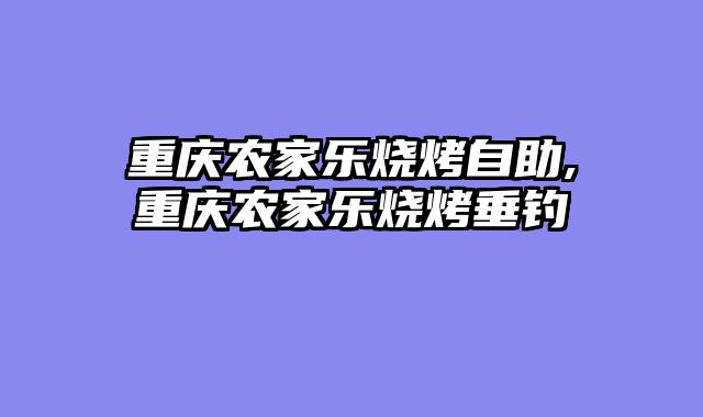 重庆农家乐烧烤自助,重庆农家乐烧烤垂钓