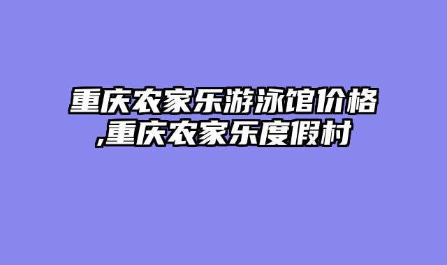 重庆农家乐游泳馆价格,重庆农家乐度假村
