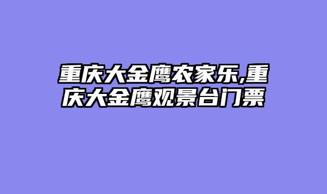 重庆大金鹰农家乐,重庆大金鹰观景台门票