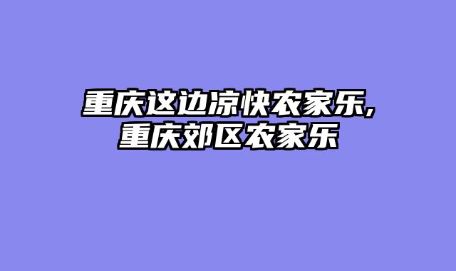 重庆这边凉快农家乐,重庆郊区农家乐