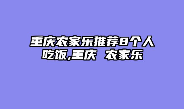 重庆农家乐推荐8个人吃饭,重庆 农家乐