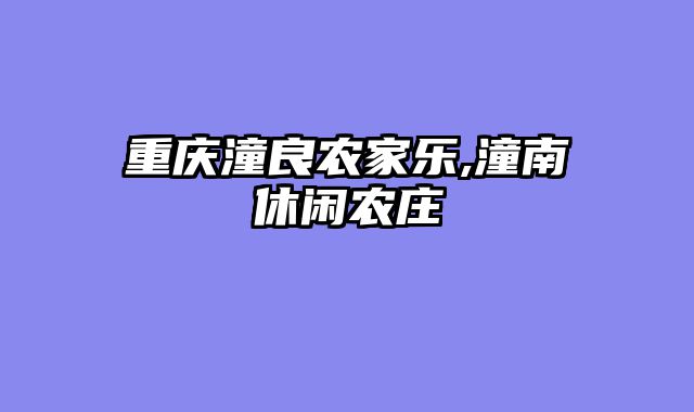 重庆潼良农家乐,潼南休闲农庄