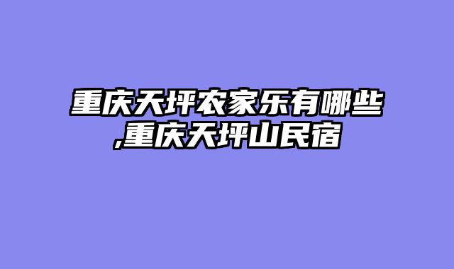 重庆天坪农家乐有哪些,重庆天坪山民宿