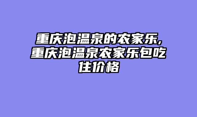 重庆泡温泉的农家乐,重庆泡温泉农家乐包吃住价格