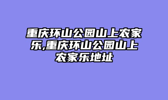 重庆环山公园山上农家乐,重庆环山公园山上农家乐地址