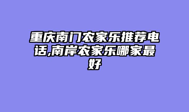 重庆南门农家乐推荐电话,南岸农家乐哪家最好