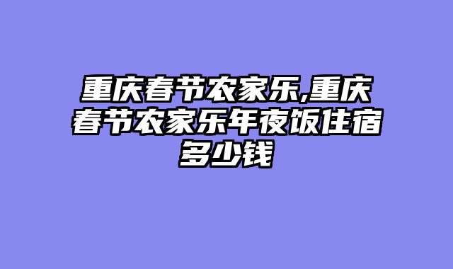 重庆春节农家乐,重庆春节农家乐年夜饭住宿多少钱